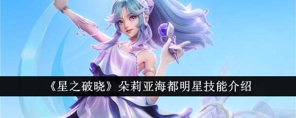 【必看】海都明星技能大全，快来get朵莉亚的破晓之力！