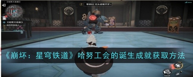 【攻略】崩坏：星穹铁道哈努工会诞生成就攻略！