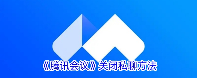 《腾讯会议》全新更新，关闭私聊功能，保障会议信息安全！