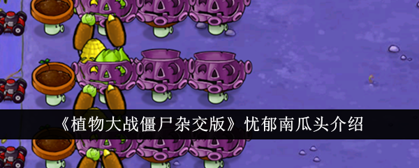 【攻略】植物大战僵尸：杂交版 忧郁南瓜头详解