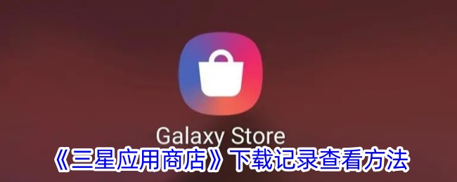 【教程】三星手机应用商店下载历史查询攻略