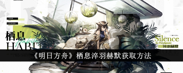 【明日方舟】淬羽赫默栖息获取攻略