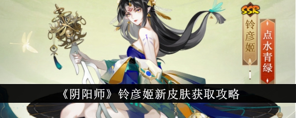 《阴阳师》铃彦姬新皮肤攻略，快速获取技巧分享