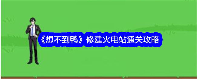 《想不到鸭》火电站通关攻略大全