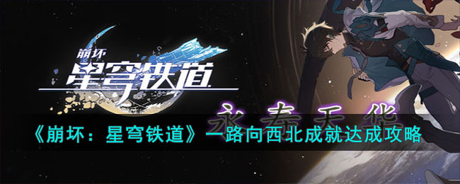 星穹铁道攻略：向西北进发，为您带来完美成就！