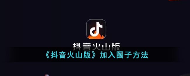 抖音火山版：如何加入其圈子？