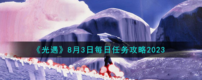 「光遇」日常任务攻略分享！如何在月日完成？